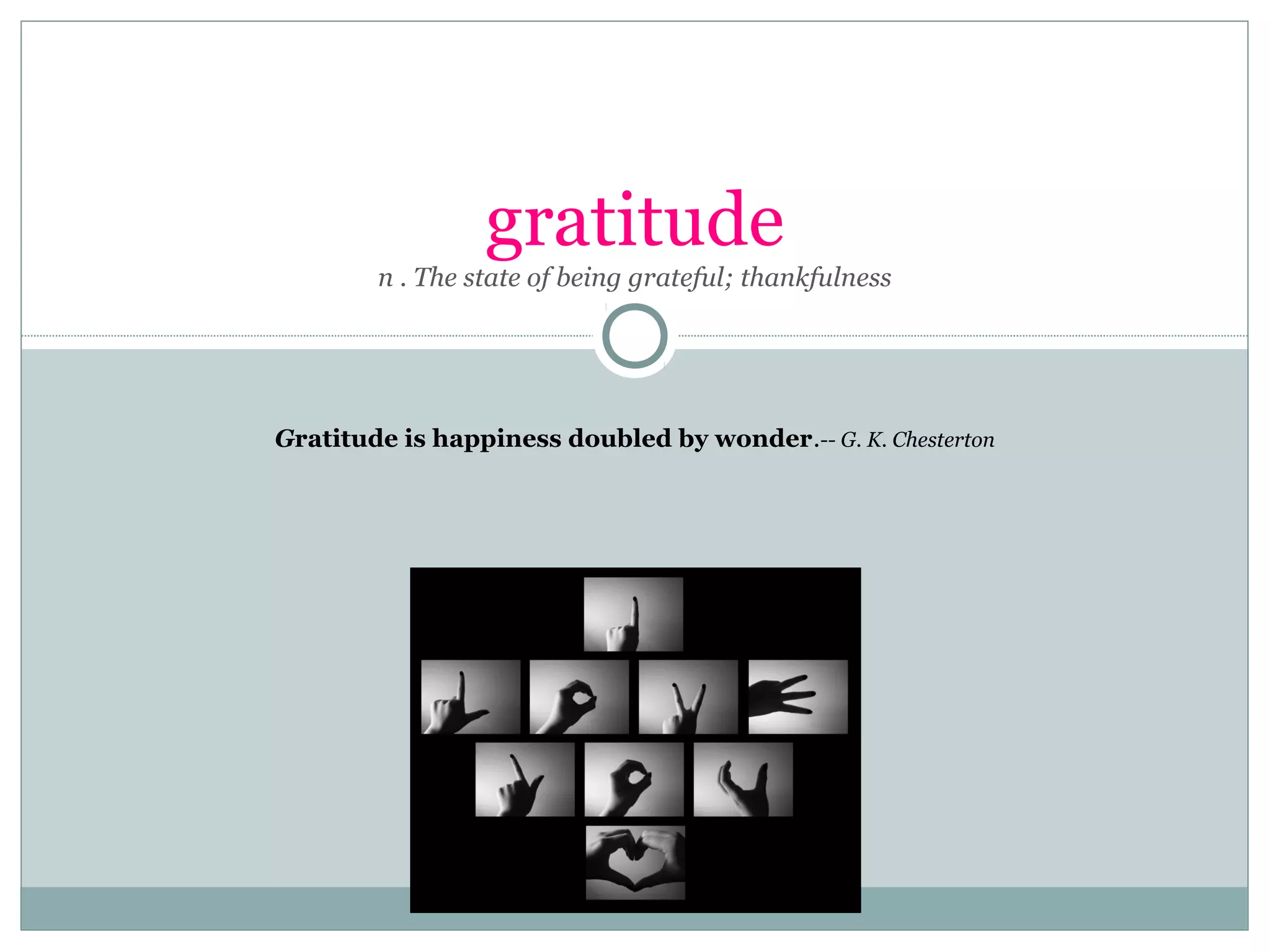 gratitude
n . The state of being grateful; thankfulness
Gratitude is happiness doubled by wonder.-- G. K. Chesterton