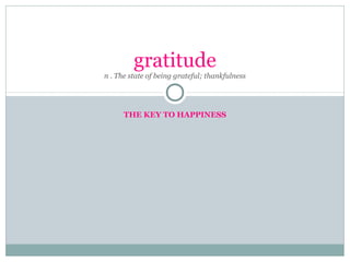 gratitude
n . The state of being grateful; thankfulness

THE KEY TO HAPPINESS

 