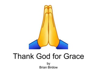 Thank God for Grace
by
Brian Birdow
 