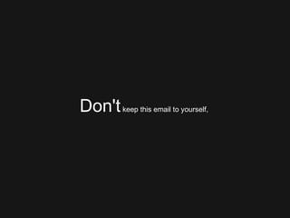 Don't  keep this email to yourself,  