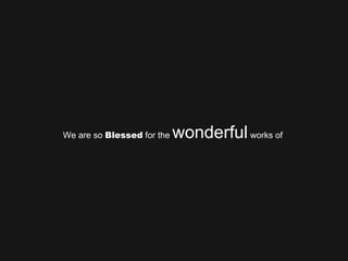 We are so  Blessed  for the  wonderful  works of  