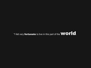 &quot;I felt very  fortunate  to live in this part of the  world .  
