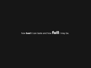how  bad  it can taste and how  full  I may be.  