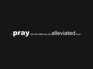 I  pray  that this little boy be  alleviated  from  