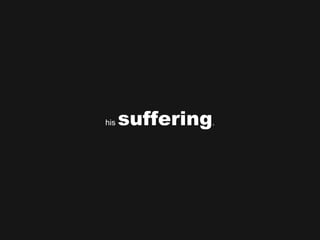 his  suffering . 