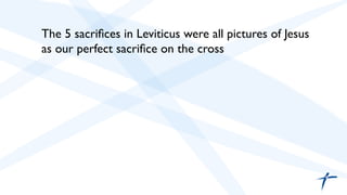  	

 	

The 5 sacriﬁces in Leviticus were all pictures of Jesus
as our perfect sacriﬁce on the cross	

	

	

	

 