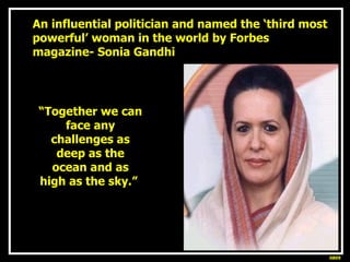 An influential politician and named the ‘third most powerful’ woman in the world by Forbes magazine- Sonia Gandhi “ Togeth...