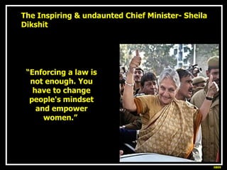 The Inspiring & undaunted Chief Minister- Sheila Dikshit “ Enforcing a law is not enough. You have to change people's mind...