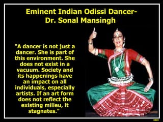 Eminent Indian Odissi Dancer- Dr. Sonal Mansingh . <ul><li>&quot;A dancer is not just a dancer. She is part of this enviro...
