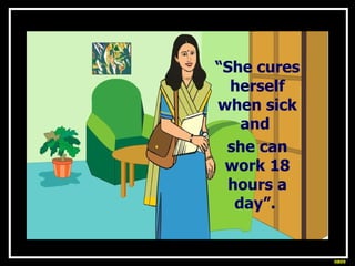 “ She cures herself when sick and  she can work 18 hours a day”.  