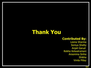<ul><li>Thank You </li></ul>Contributed By: Leena Sharma Soniya Shetty Anjali Garud  Rekha Kelwalramani Aroonima Sinha Shi...