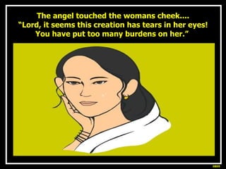 The angel touched the womans cheek.... “Lord, it seems this creation has tears in her eyes! You have put too many burdens ...