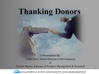 Thanking Donors
A Presentation By:
Linda Hunt, Senior Director of Development
&
Norelia Huerta, Director of Prospect Management & Research L
 