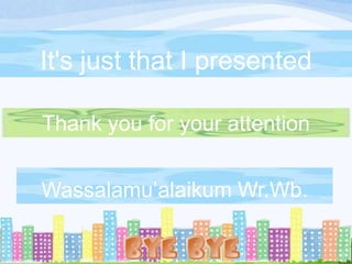 It's just that I presented
Thank you for your attention
Wassalamu’alaikum Wr.Wb.

 