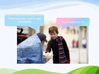 Thank you son, you're very
considerate

You’re welcome Sir.

 