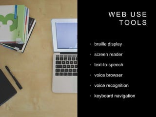 W E B U S E
T O O L S
• braille display
• screen reader
• text-to-speech
• voice browser
• voice recognition
• keyboard navigation
 