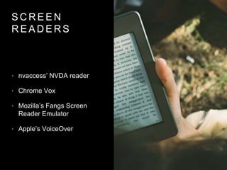 S C R E E N
R E A D E R S
• nvaccess’ NVDA reader
• Chrome Vox
• Mozilla’s Fangs Screen
Reader Emulator
• Apple’s VoiceOver
 