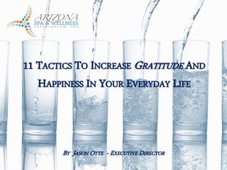 11 TACTICS TO INCREASE GRATITUDE AND
HAPPINESS IN YOUR EVERYDAY LIFE
BY JASON OTTE - EXECUTIVE DIRECTOR
 