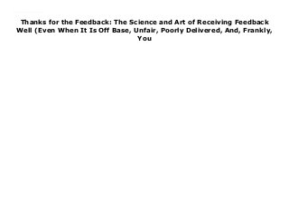 Thanks for the Feedback: The Science and Art of Receiving Feedback
Well (Even When It Is Off Base, Unfair, Poorly Delivered, And, Frankly,
You
Thanks for the Feedback: The Science and Art of Receiving Feedback Well (Even When It Is Off Base, Unfair, Poorly Delivered, And, Frankly, You Get Now https://booksdownloadnow11.blogspot.com/?book=0670014664
 