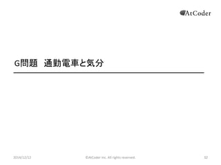 ©AtCoder Inc. All rights reserved. 
32 
G問題 通勤電車と気分 
2014/12/12 
 