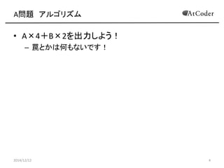 A問題 アルゴリズム 
•A×4＋B×2を出力しよう！ 
–罠とかは何もないです！ 
2014/12/12 
4  