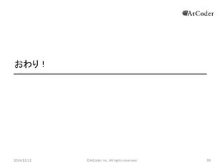 ©AtCoder Inc. All rights reserved. 
59 
おわり！ 
2014/12/12 

