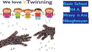 Basic School
N4 A.
Mravyan Ani
Nikoghosyan
 