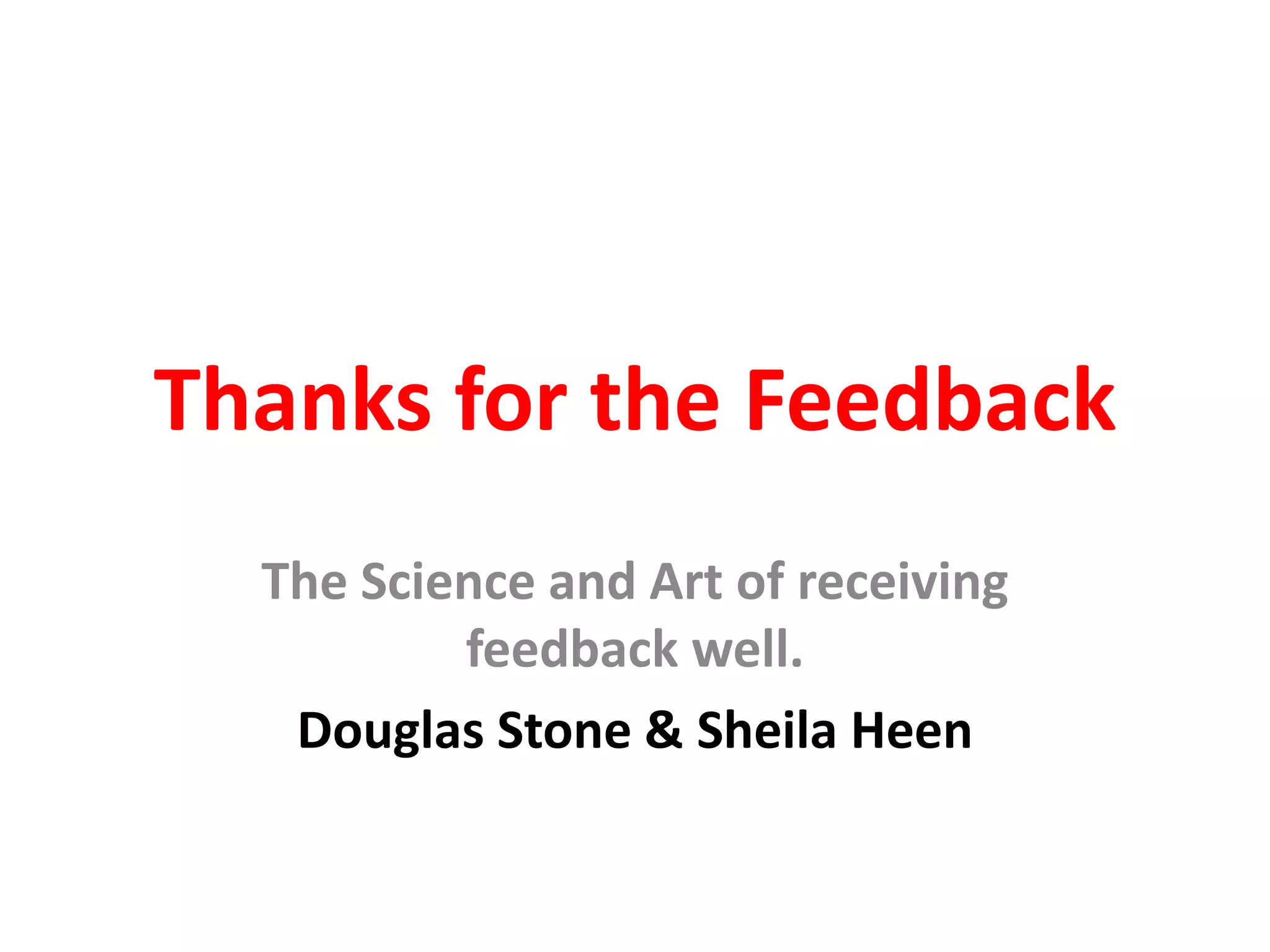 Thanks for the Feedback
The Science and Art of receiving
feedback well.
Douglas Stone & Sheila Heen
 