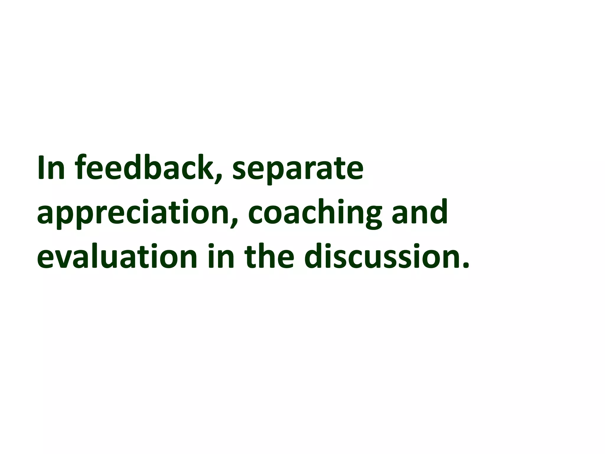 In feedback, separate
appreciation, coaching and
evaluation in the discussion.
 