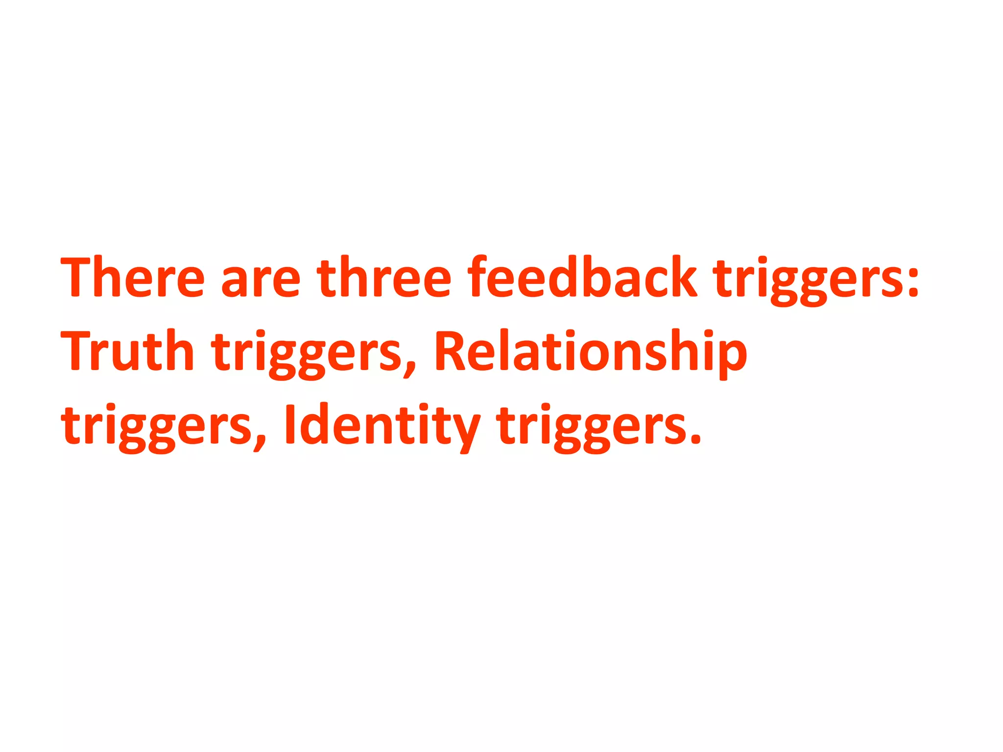 There are three feedback triggers:
Truth triggers, Relationship
triggers, Identity triggers.
 
