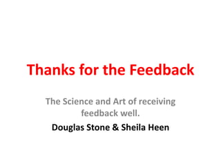 Thanks for the Feedback
The Science and Art of receiving
feedback well.
Douglas Stone & Sheila Heen
 
