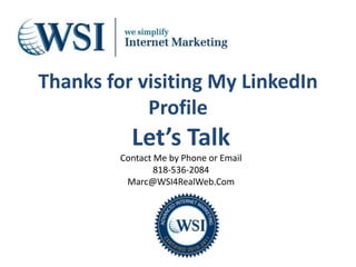 Thanks for visiting My LinkedIn Profile Let’s Talk Contact Me by Phone or Email 818-536-2084  Marc@WSI4RealWeb.Com 