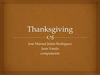 Thanksgiving José Manuel Jaime Rodríguez  Juan Varela computación 