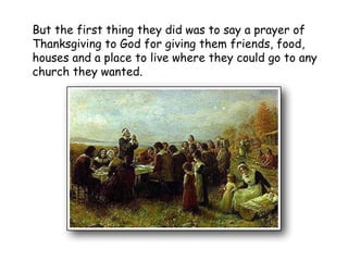 But the first thing they did was to say a prayer of Thanksgiving to God for giving them friends, food, houses and a place to live where they could go to any church they wanted.   