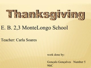 Thanksgiving E. B. 2,3 MonteLongo School Teacher: Carla Soares work done by: Gonçalo Gonçalves  Number 5 9thC 