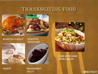 Roasted Turkey   Roasted
                 Potatoes




                             Corn with some
                             vegetables


Gravy            Granberry
                 jelly
 