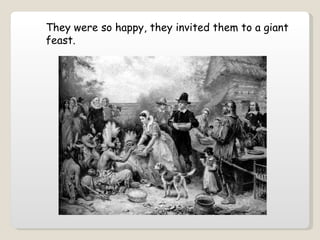 They were so happy, they invited them to a giant feast.  