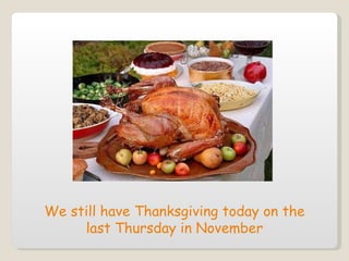 We still have Thanksgiving today on the last Thursday in November 
