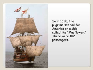 So in 1620, the  pilgrims  set sail for America on a ship called the “Mayflower.” There were 102 passengers.   