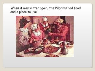 When it was winter again, the Pilgrims had food and a place to live.   