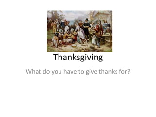 Thanksgiving
What do you have to give thanks for?
 