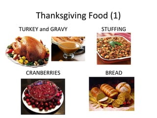 Thanksgiving Food (1)
TURKEY and GRAVY     STUFFING




  CRANBERRIES         BREAD
 