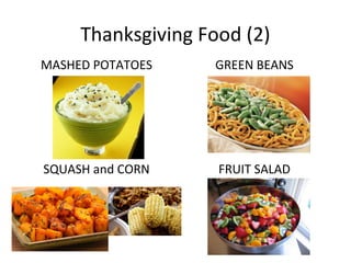 Thanksgiving Food (2)
MASHED POTATOES    GREEN BEANS




SQUASH and CORN     FRUIT SALAD
 