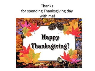 Thanks
for spending Thanksgiving day
           with me!
 