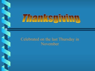Celebrated on the last Thursday in November Thanksgiving 