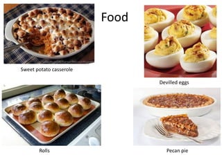 Food
Sweet potato casserole
Devilled eggs
Rolls
Pecan pie