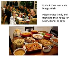 Potluck style: everyone
brings a dish
People invite family and
friends to their house for
lunch, dinner or both