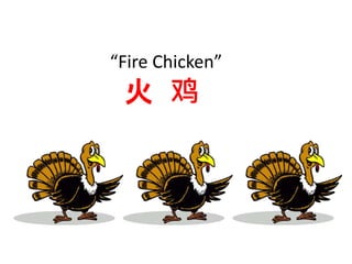 “Fire Chicken” 
火鸡 
