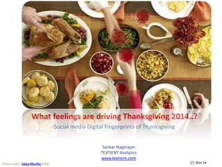 NATIONAL CURRY WEEK 2014 
What feelings are driving Thanksgiving 2014..? 
Social media Digital Fingerprints of Thanksgiving 
Photo credit : Satya Murthy, Flickr 
Sankar Nagarajan 
TEXTIENT Analytics 
www.textient.com 
27, Nov’14 
 