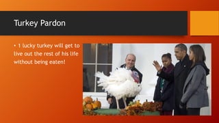 Turkey Pardon
• 1 lucky turkey will get to
live out the rest of his life
without being eaten!